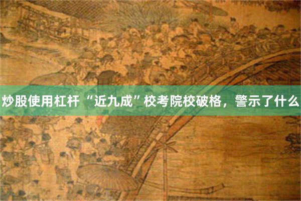 炒股使用杠杆 “近九成”校考院校破格，警示了什么