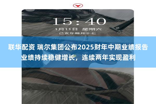 联华配资 瑞尔集团公布2025财年中期业绩报告业绩持续稳健增长，连续两年实现盈利