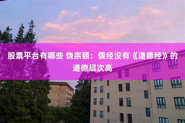股票平台有哪些 饶宗颐：儒经没有《道德经》的道德层次高