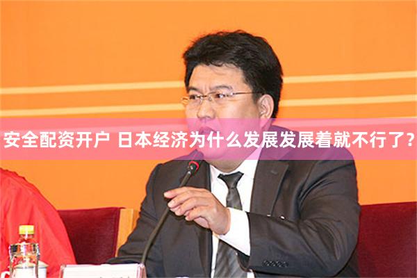 安全配资开户 日本经济为什么发展发展着就不行了？