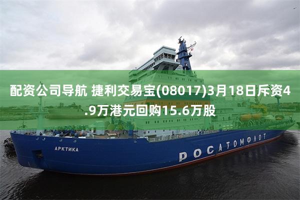 配资公司导航 捷利交易宝(08017)3月18日斥资4.9万港元回购15.6万股