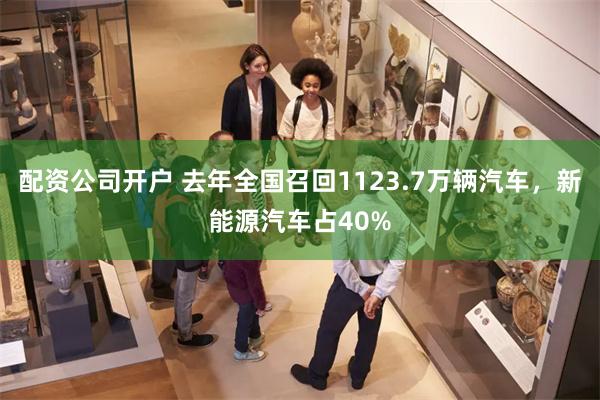 配资公司开户 去年全国召回1123.7万辆汽车，新能源汽车占40%