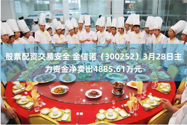 股票配资交易安全 金信诺（300252）3月28日主力资金净卖出4885.61万元