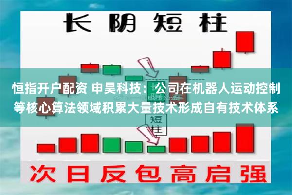 恒指开户配资 申昊科技：公司在机器人运动控制等核心算法领域积累大量技术形成自有技术体系
