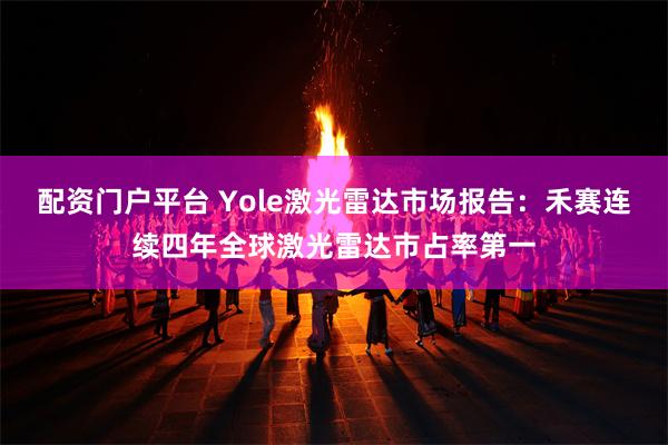 配资门户平台 Yole激光雷达市场报告：禾赛连续四年全球激光雷达市占率第一