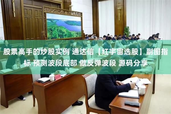 股票高手的炒股实例 通达信【红宇宙选股】副图指标 预测波段底部 做反弹波段 源码分享