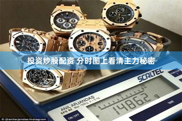 投资炒股配资 分时图上看清主力秘密