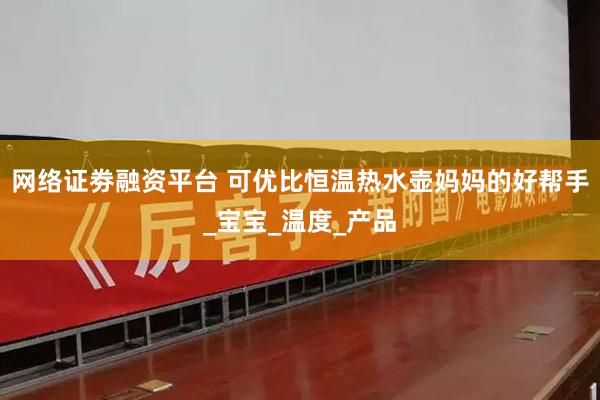 网络证劵融资平台 可优比恒温热水壶妈妈的好帮手_宝宝_温度_产品