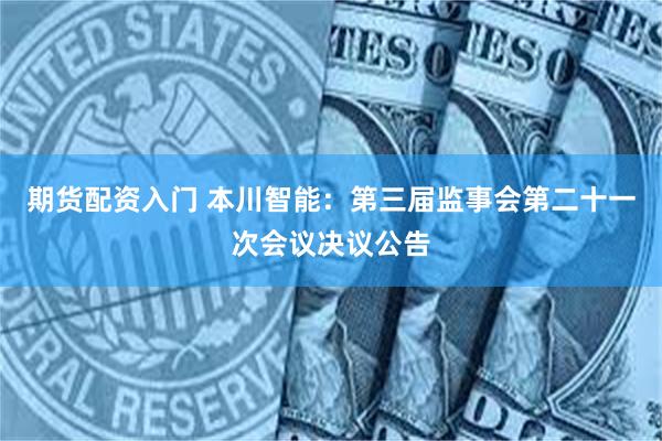 期货配资入门 本川智能：第三届监事会第二十一次会议决议公告