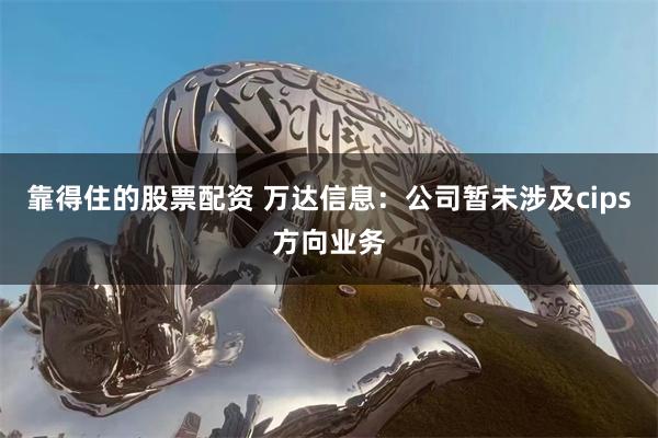 靠得住的股票配资 万达信息：公司暂未涉及cips方向业务
