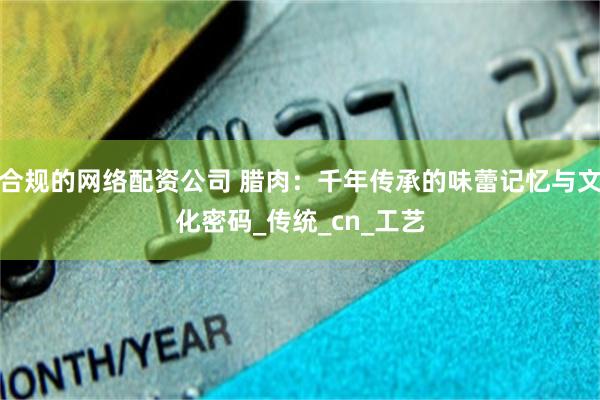 合规的网络配资公司 腊肉：千年传承的味蕾记忆与文化密码_传统_cn_工艺