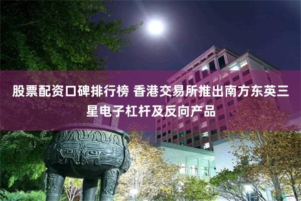股票配资口碑排行榜 香港交易所推出南方东英三星电子杠杆及反向产品
