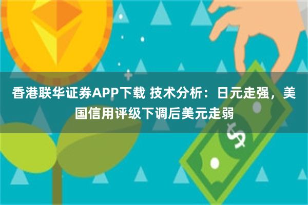 香港联华证券APP下载 技术分析：日元走强，美国信用评级下调后美元走弱