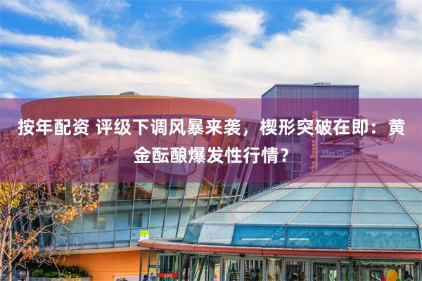 按年配资 评级下调风暴来袭，楔形突破在即：黄金酝酿爆发性行情？