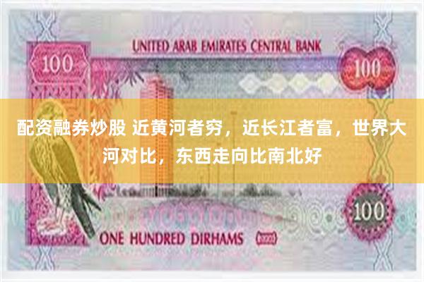 配资融券炒股 近黄河者穷，近长江者富，世界大河对比，东西走向比南北好