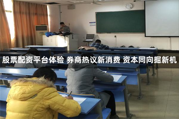 股票配资平台体验 券商热议新消费 资本同向掘新机