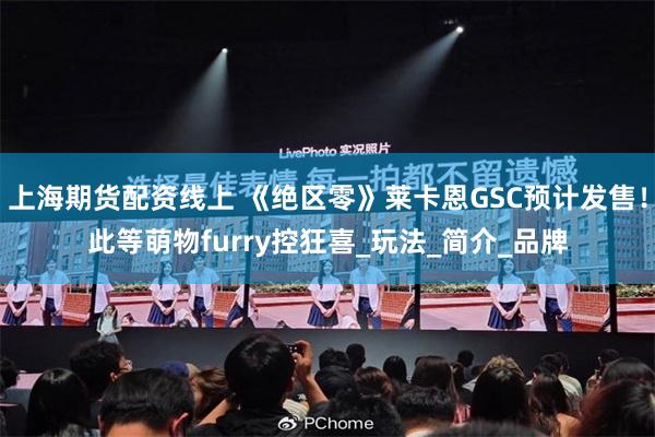 上海期货配资线上 《绝区零》莱卡恩GSC预计发售！此等萌物furry控狂喜_玩法_简介_品牌
