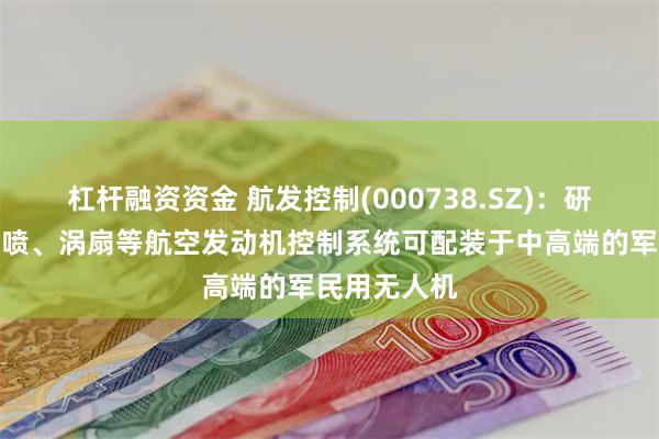 杠杆融资资金 航发控制(000738.SZ)：研制生产的涡喷、涡扇等航空发动机控制系统可配装于中高端的军民用无人机
