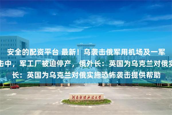 安全的配资平台 最新！乌袭击俄军用机场及一军工厂，两架俄战机被击中，军工厂被迫停产，俄外长：英国为乌克兰对俄实施恐怖袭击提供帮助