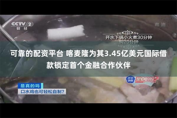 可靠的配资平台 喀麦隆为其3.45亿美元国际借款锁定首个金融合作伙伴