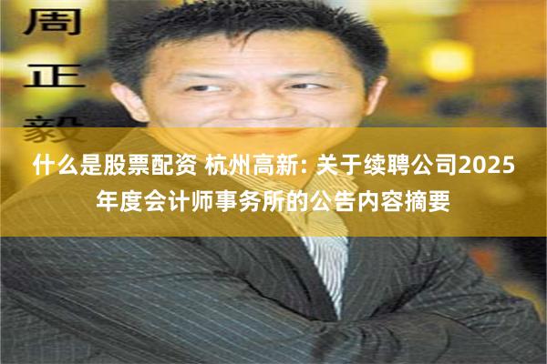 什么是股票配资 杭州高新: 关于续聘公司2025年度会计师事务所的公告内容摘要