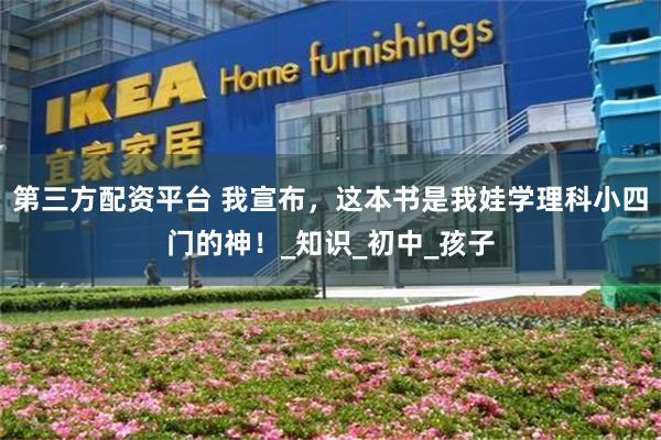 第三方配资平台 我宣布，这本书是我娃学理科小四门的神！_知识_初中_孩子