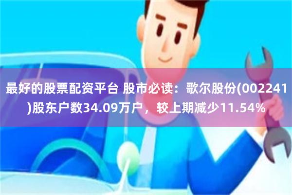 最好的股票配资平台 股市必读：歌尔股份(002241)股东户数34.09万户，较上期减少11.54%