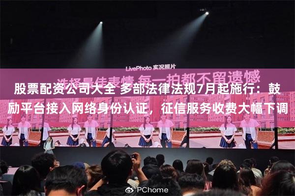 股票配资公司大全 多部法律法规7月起施行：鼓励平台接入网络身份认证，征信服务收费大幅下调