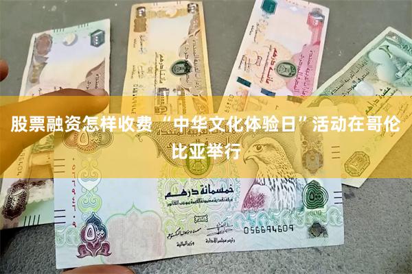 股票融资怎样收费 “中华文化体验日”活动在哥伦比亚举行