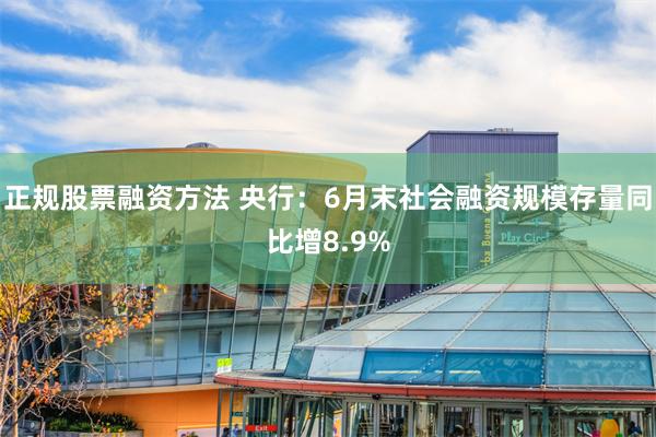 正规股票融资方法 央行：6月末社会融资规模存量同比增8.9%