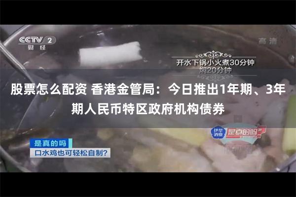 股票怎么配资 香港金管局：今日推出1年期、3年期人民币特区政府机构债券