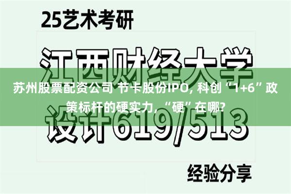 苏州股票配资公司 节卡股份IPO, 科创“1+6”政策标杆的硬实力, “硬”在哪?