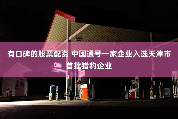有口碑的股票配资 中国通号一家企业入选天津市首批猎豹企业