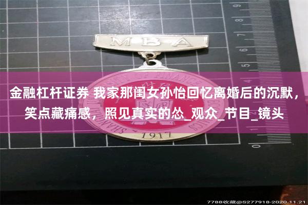 金融杠杆证券 我家那闺女孙怡回忆离婚后的沉默，笑点藏痛感，照见真实的怂_观众_节目_镜头