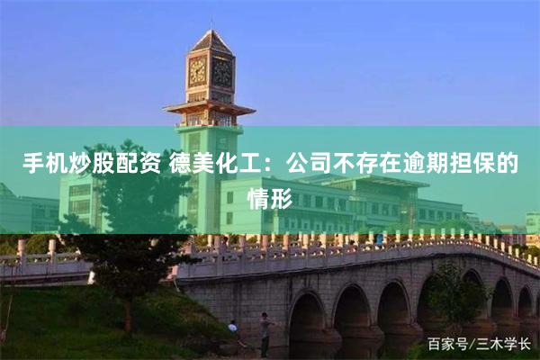 手机炒股配资 德美化工：公司不存在逾期担保的情形