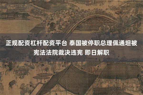 正规配资杠杆配资平台 泰国被停职总理佩通坦被宪法法院裁决违宪 即日解职